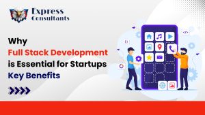 Why Full Stack Development is Essential for Startups: Key Benefits